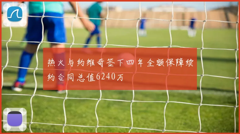 热火与约维奇签下四年全额保障续约合同总值6240万