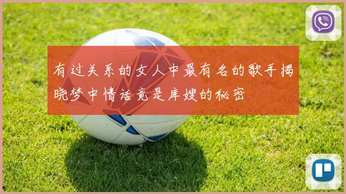 有过关系的女人中最有名的歌手揭晓梦中情话竟是库嫂的秘密