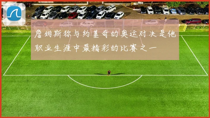 詹姆斯称与约基奇的奥运对决是他职业生涯中最精彩的比赛之一