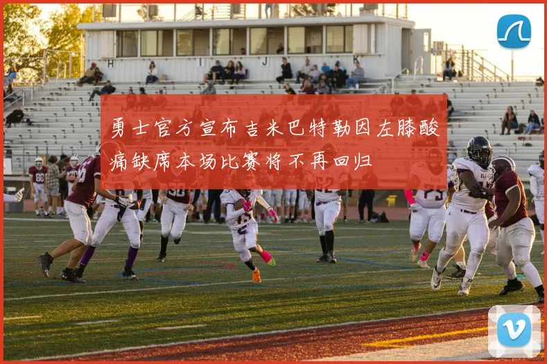 勇士官方宣布吉米巴特勒因左膝酸痛缺席本场比赛将不再回归