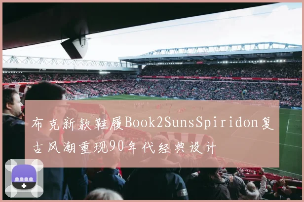 布克新款鞋履Book2SunsSpiridon复古风潮重现90年代经典设计