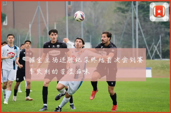掘金主场连胜纪录终结首次尝到赛季失利的苦涩滋味
