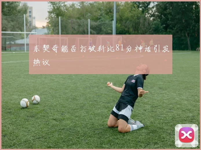 东契奇能否打破科比81分神话引发热议