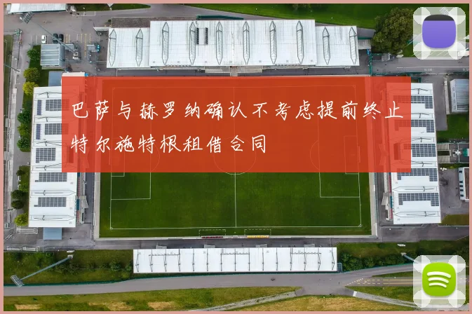 巴萨与赫罗纳确认不考虑提前终止特尔施特根租借合同