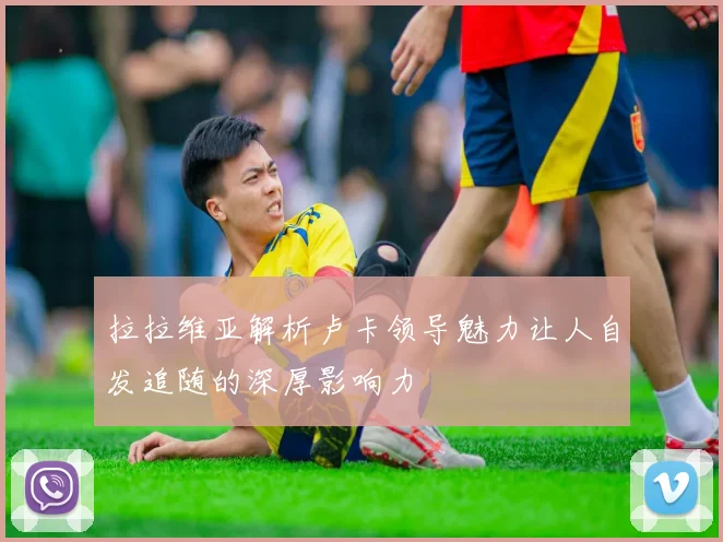 拉拉维亚解析卢卡领导魅力让人自发追随的深厚影响力