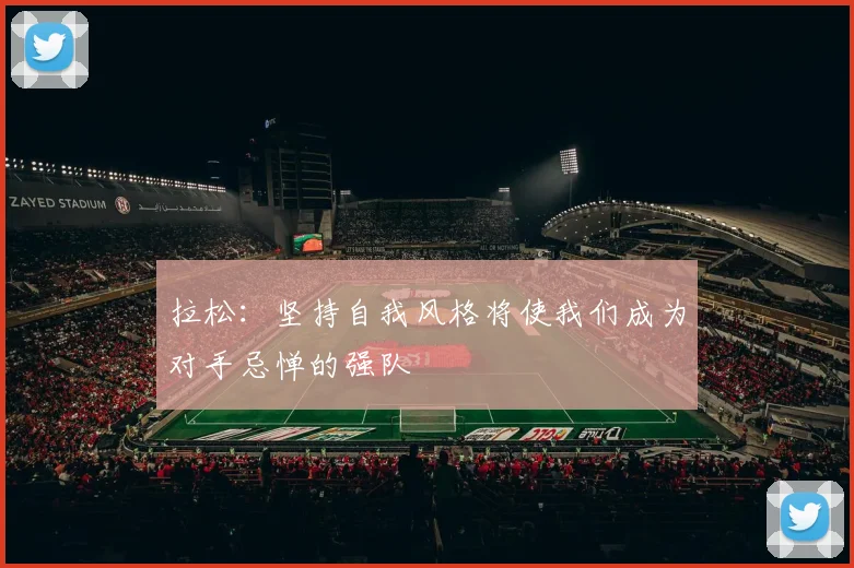 拉松：坚持自我风格将使我们成为对手忌惮的强队