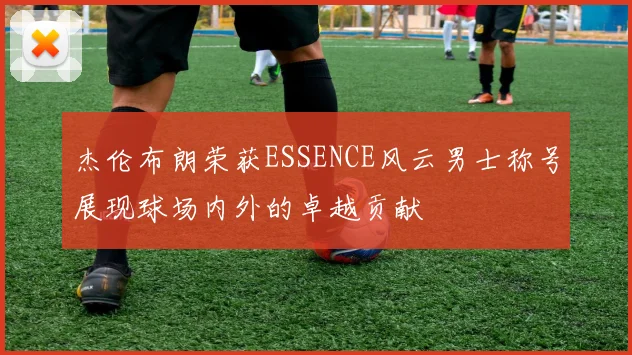 杰伦布朗荣获ESSENCE风云男士称号展现球场内外的卓越贡献