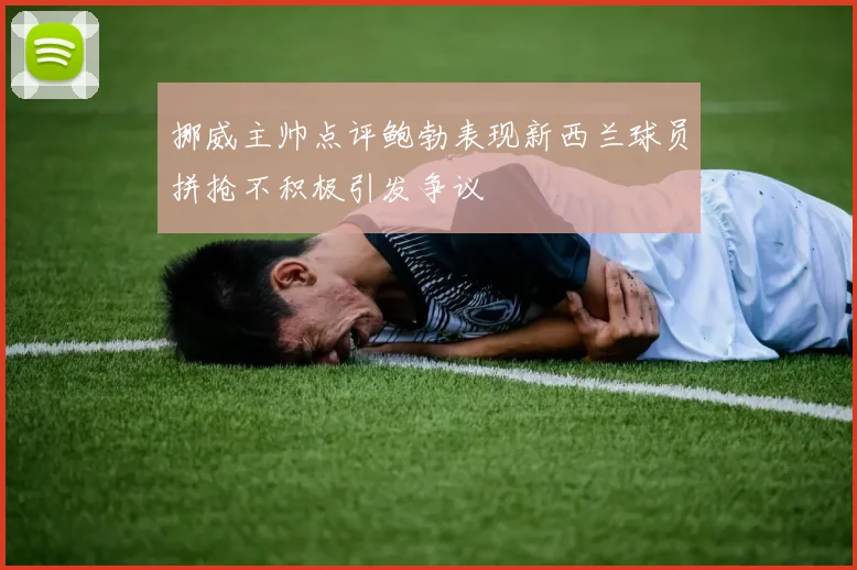 挪威主帅点评鲍勃表现新西兰球员拼抢不积极引发争议