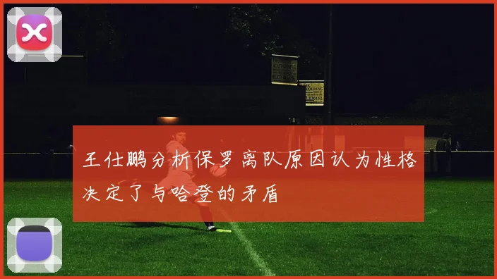 王仕鹏分析保罗离队原因认为性格决定了与哈登的矛盾