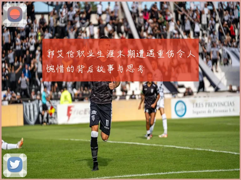 郭艾伦职业生涯末期遭遇重伤令人惋惜的背后故事与思考
