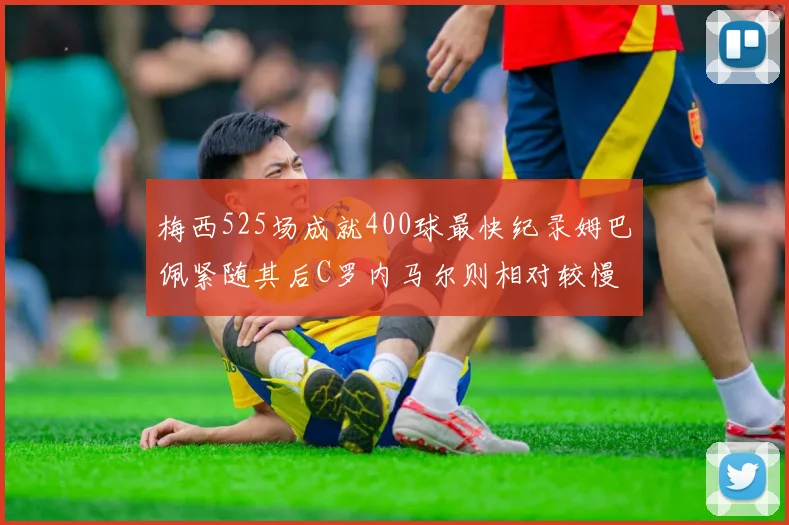 梅西525场成就400球最快纪录姆巴佩紧随其后C罗内马尔则相对较慢
