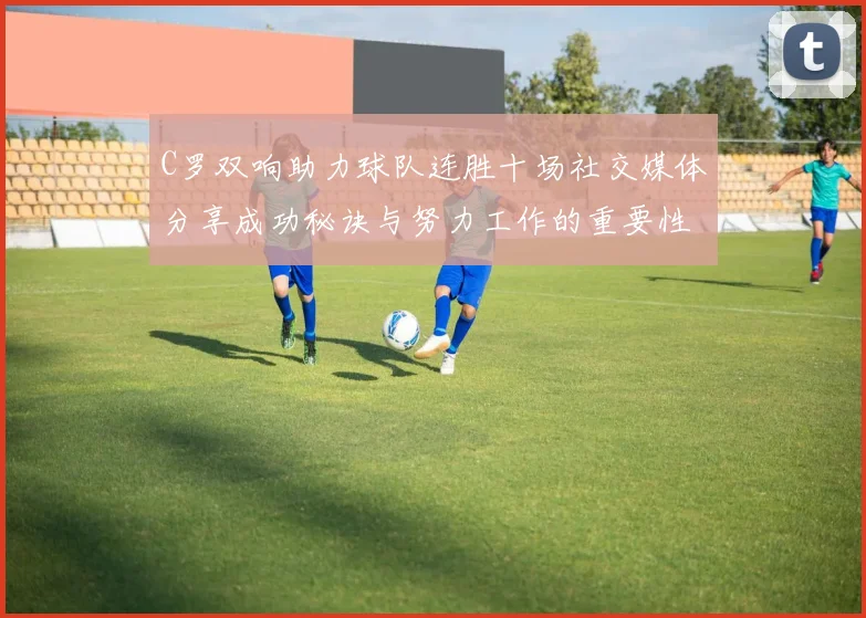 C罗双响助力球队连胜十场社交媒体分享成功秘诀与努力工作的重要性