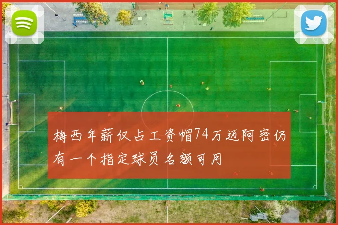 梅西年薪仅占工资帽74万迈阿密仍有一个指定球员名额可用