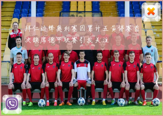 拜仁边锋奥利塞因累计五黄停赛首次缺席德甲联赛引发关注