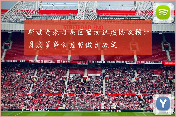 斯波尚未与美国篮协达成协议预计月底董事会后将做出决定